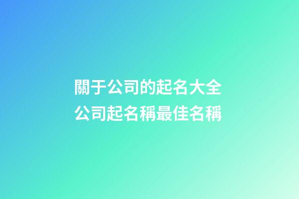 關于公司的起名大全 公司起名稱最佳名稱-第1張-公司起名-玄機派